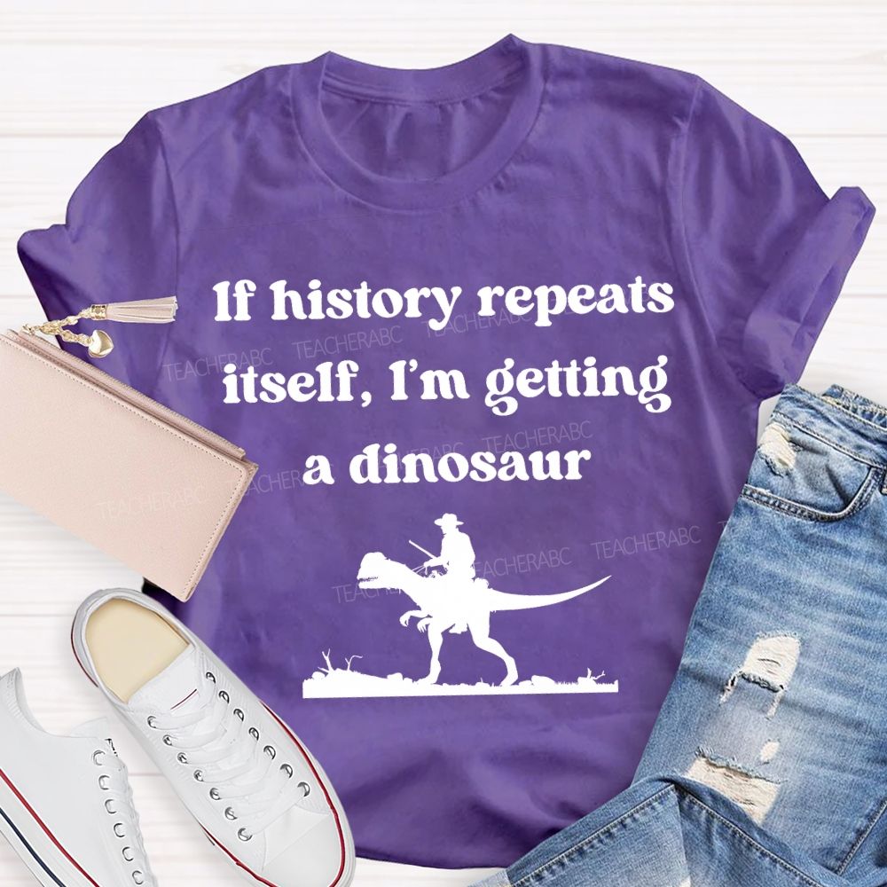 If History Repeats Itself I'M Getting A Dinosaur Teacher T-shirt