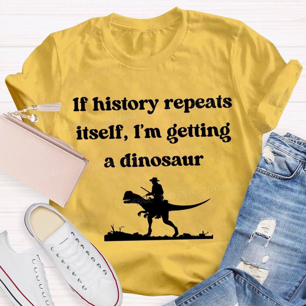 If History Repeats Itself I'M Getting A Dinosaur Teacher T-shirt