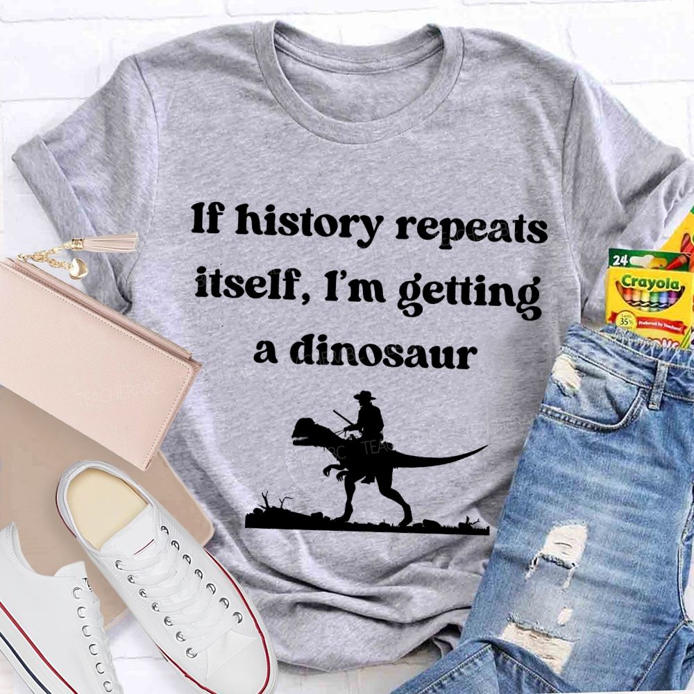 If History Repeats Itself I'M Getting A Dinosaur Teacher T-shirt