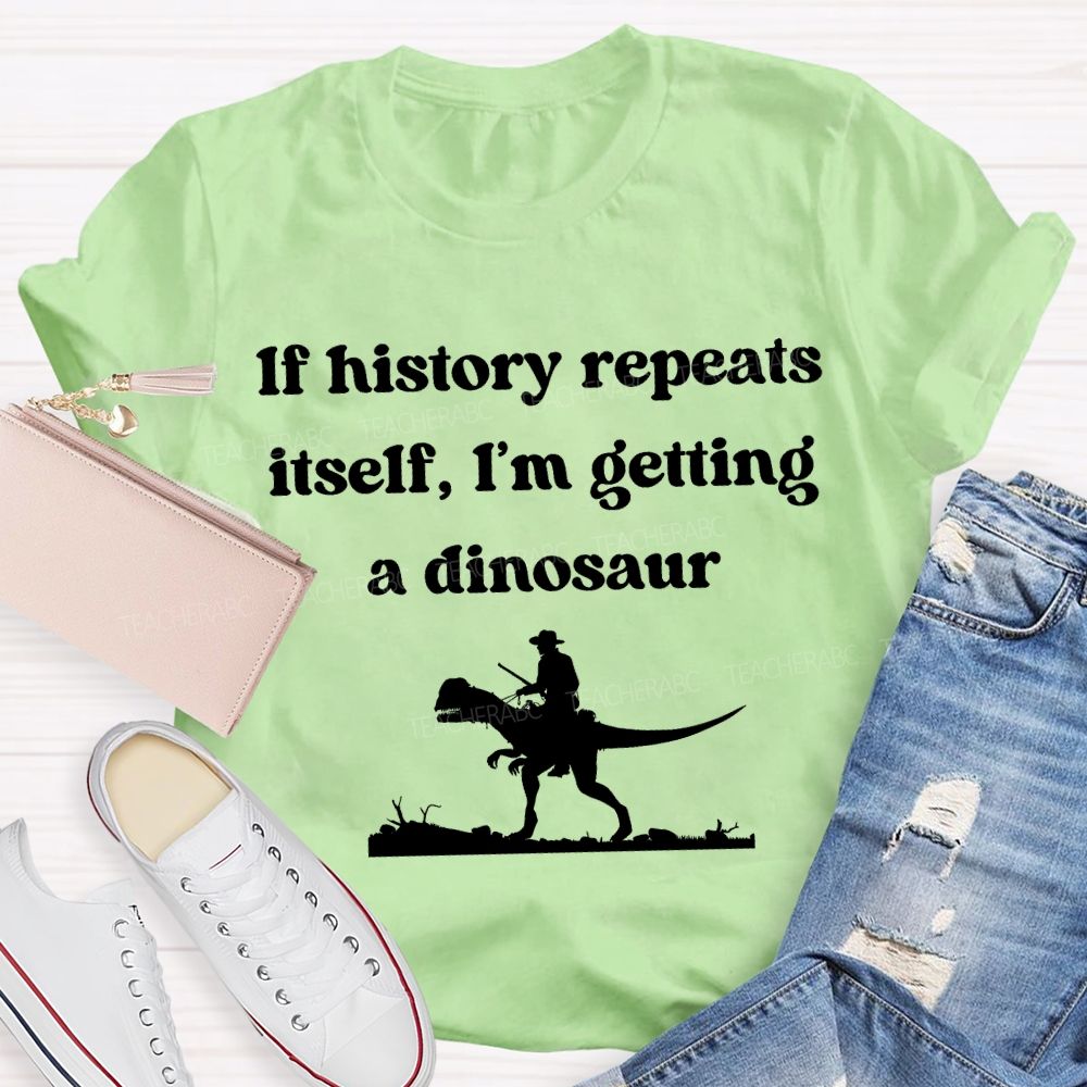 If History Repeats Itself I'M Getting A Dinosaur Teacher T-shirt