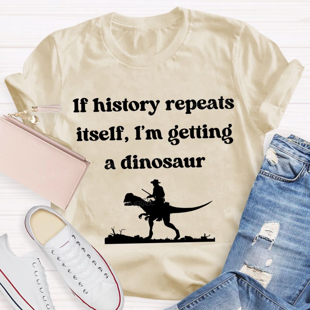 If History Repeats Itself I'M Getting A Dinosaur Teacher T-shirt