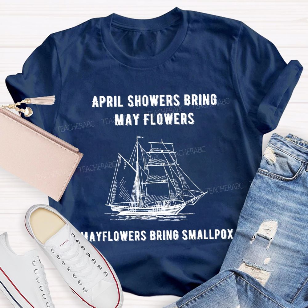 April Showers Bring May Flowers Mayflowers Bring Smallpox Teacher T-shirt