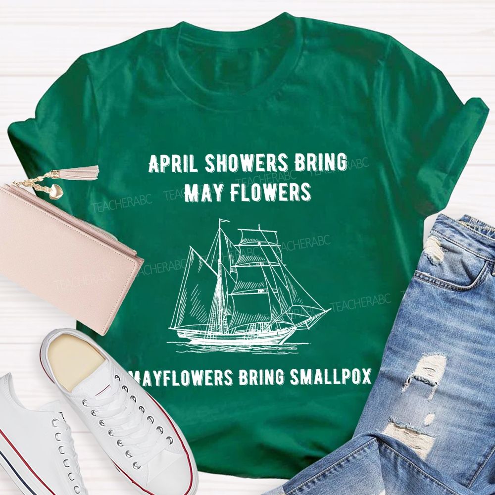 April Showers Bring May Flowers Mayflowers Bring Smallpox Teacher T-shirt