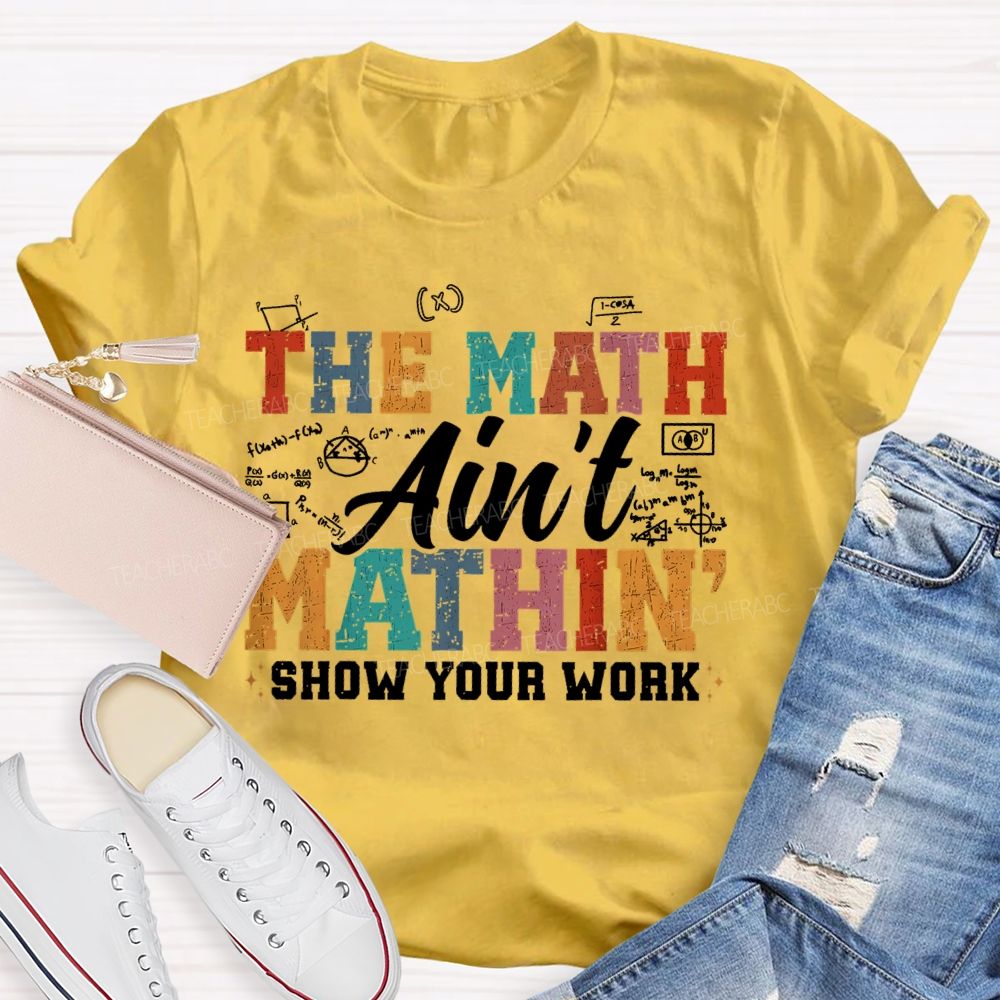 The Math Ain't Mathin Show Your Work Colorful Letters  Teacher T-shirt
