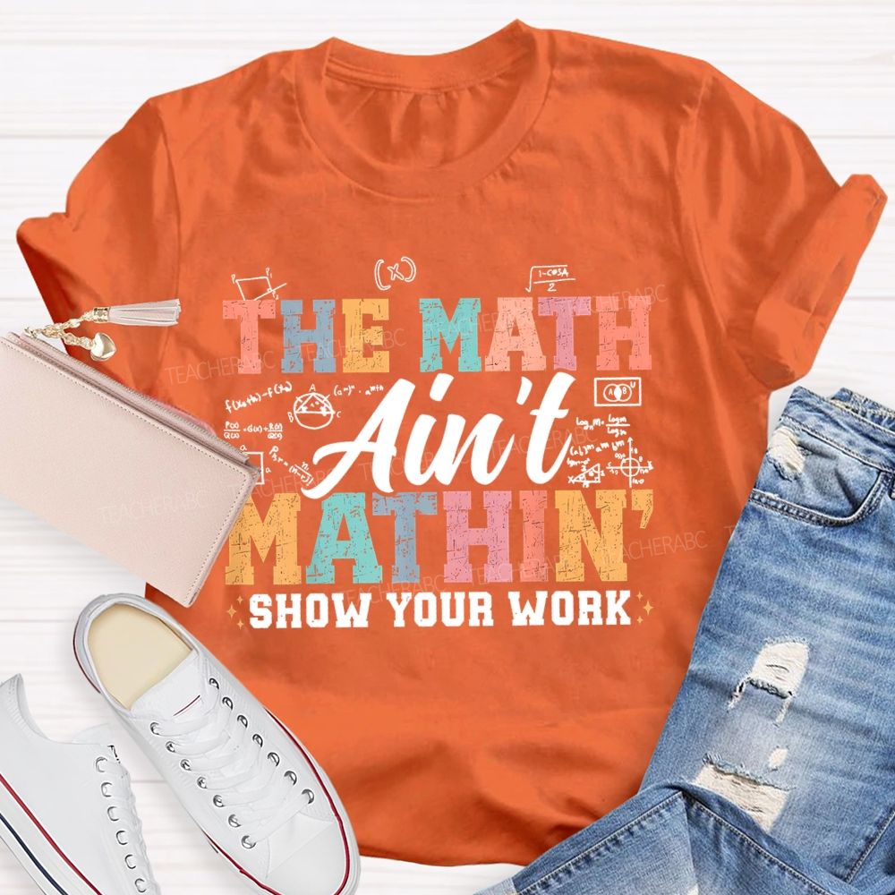 The Math Ain't Mathin Show Your Work Colorful Letters  Teacher T-shirt