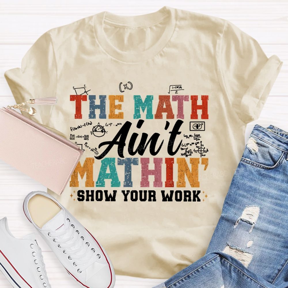 The Math Ain't Mathin Show Your Work Colorful Letters  Teacher T-shirt