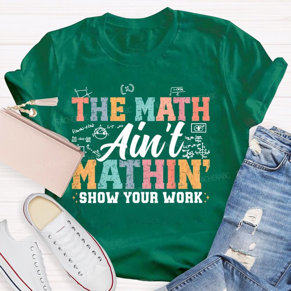 The Math Ain't Mathin Show Your Work Colorful Letters  Teacher T-shirt