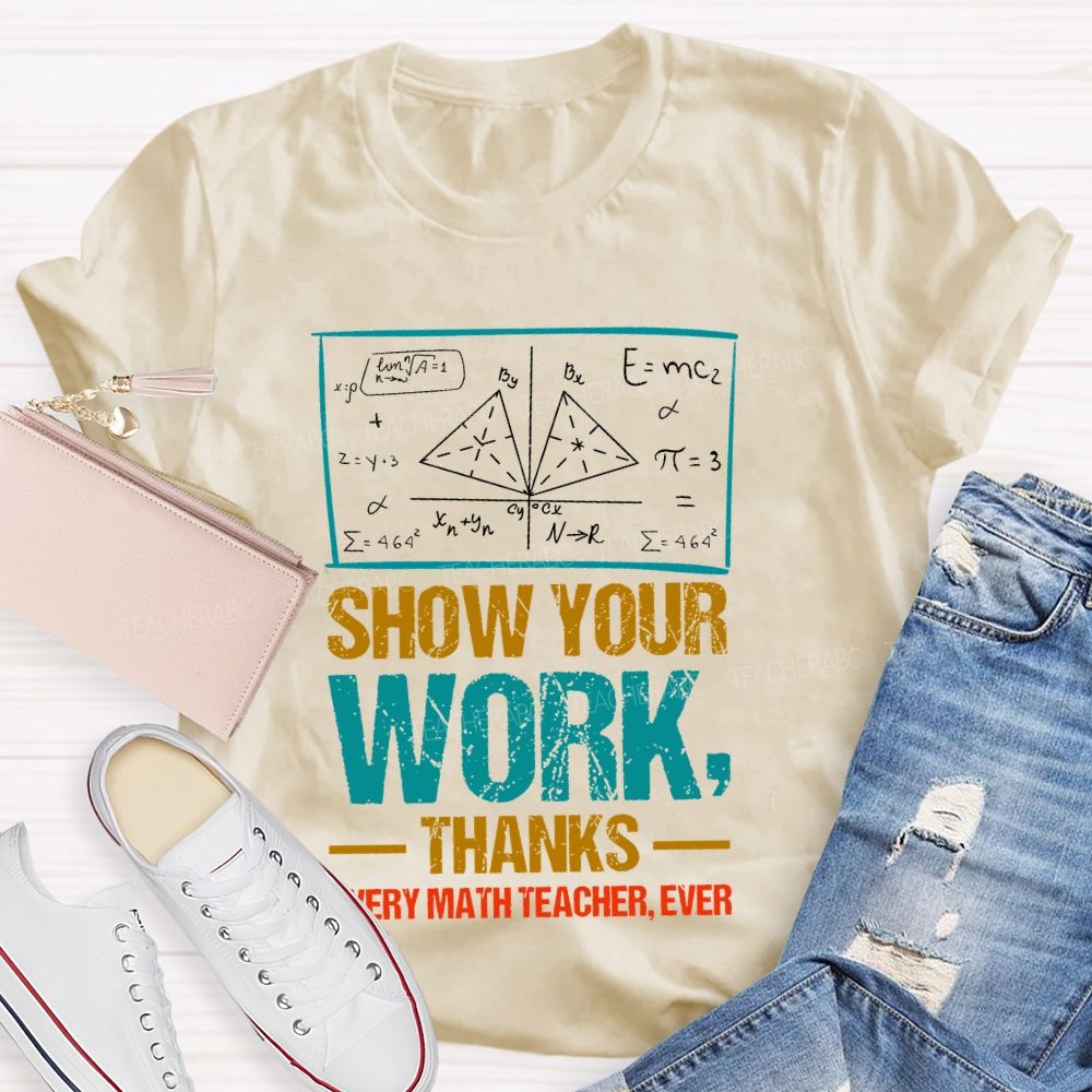 Show Your Work Thanks Every Math Teacher Ever  Graphics Teacher T-shirt