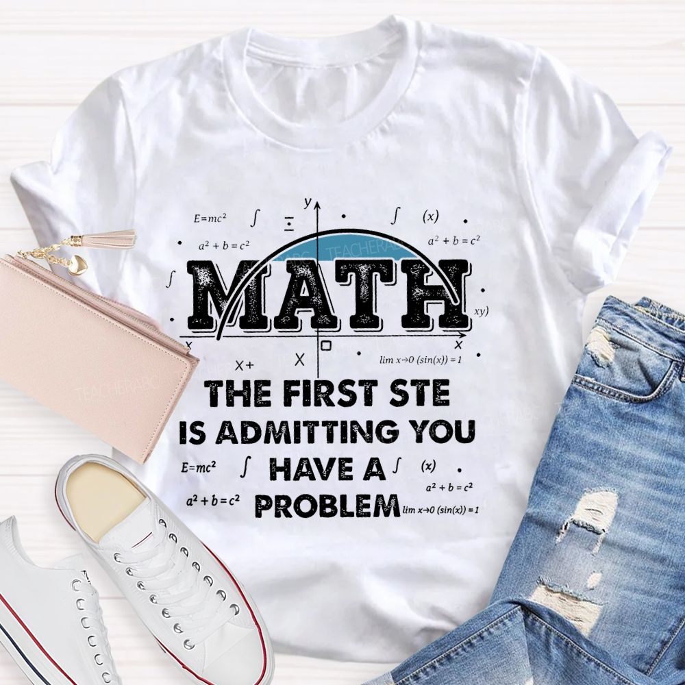 Math The First Step Is Admitting You Have A Problem Graphics  Teacher T-shirt