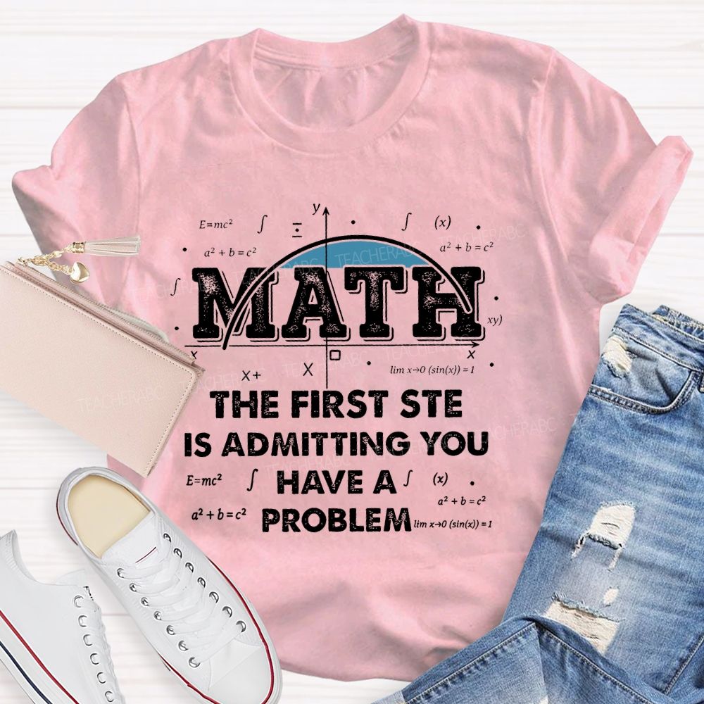 Math The First Step Is Admitting You Have A Problem Graphics  Teacher T-shirt