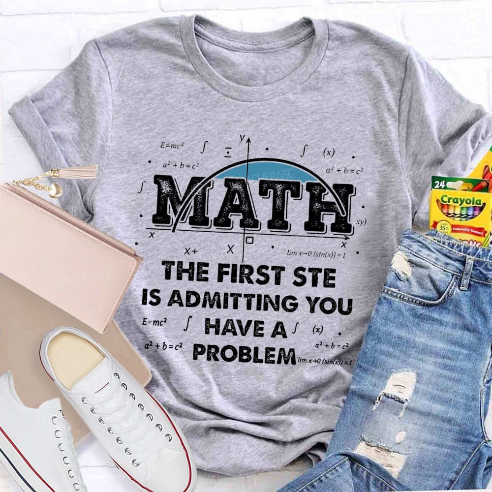 Math The First Step Is Admitting You Have A Problem Graphics  Teacher T-shirt