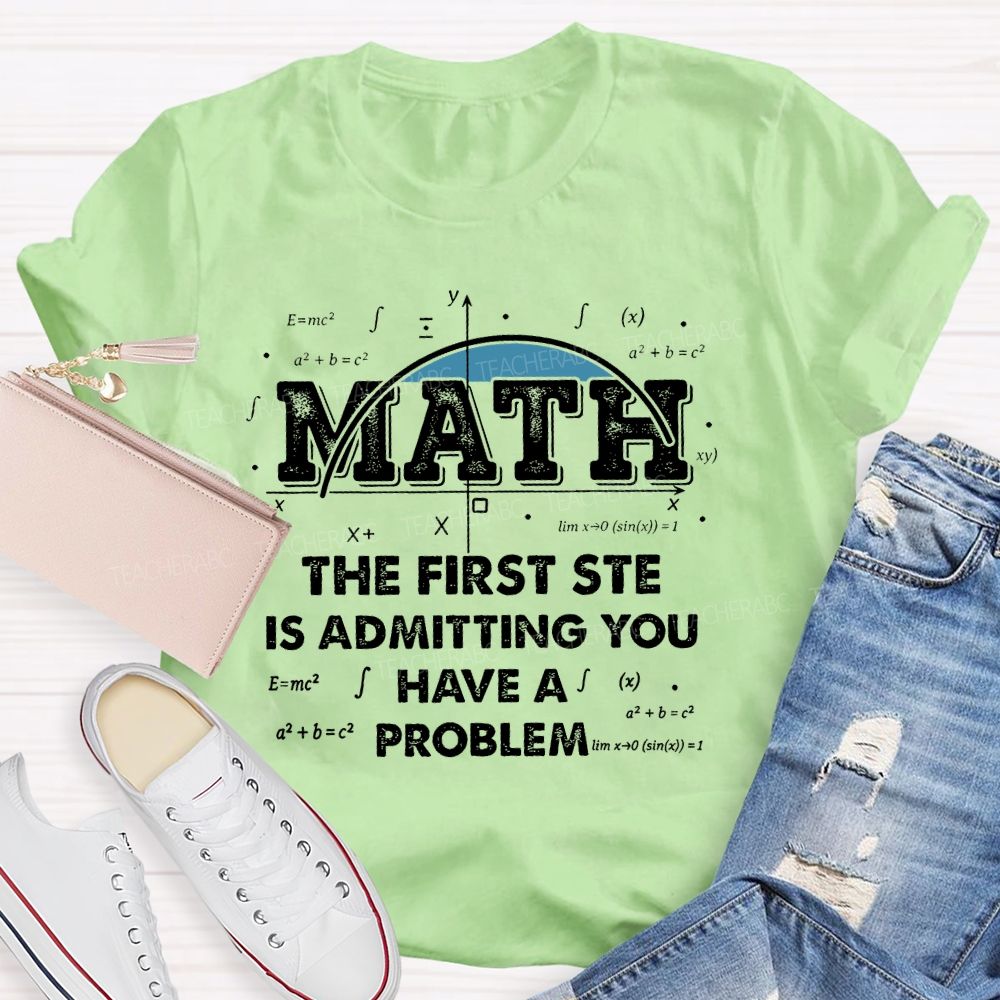Math The First Step Is Admitting You Have A Problem Graphics  Teacher T-shirt