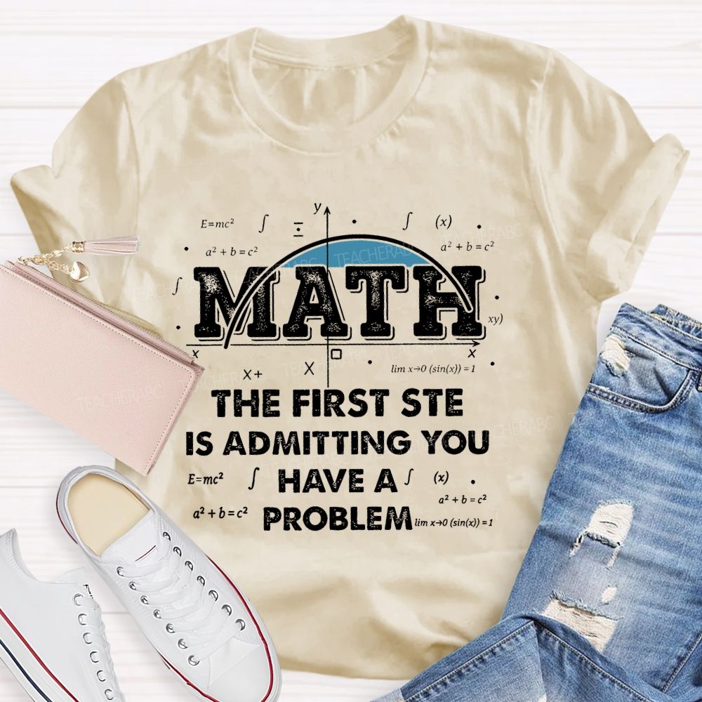 Math The First Step Is Admitting You Have A Problem Graphics  Teacher T-shirt