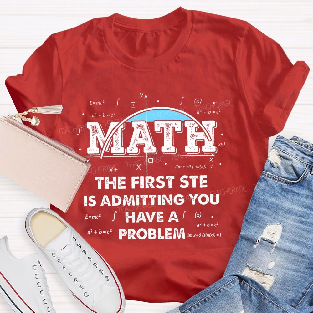 Math The First Step Is Admitting You Have A Problem Graphics  Teacher T-shirt