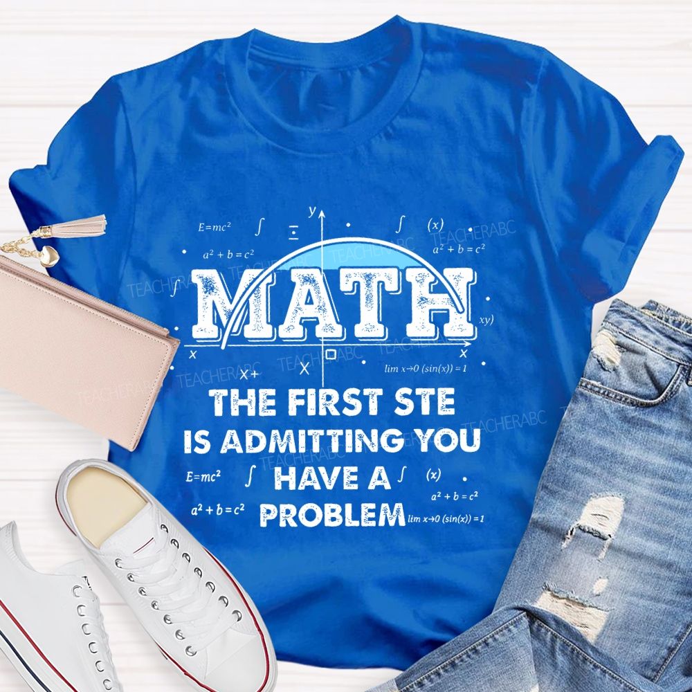 Math The First Step Is Admitting You Have A Problem Graphics  Teacher T-shirt