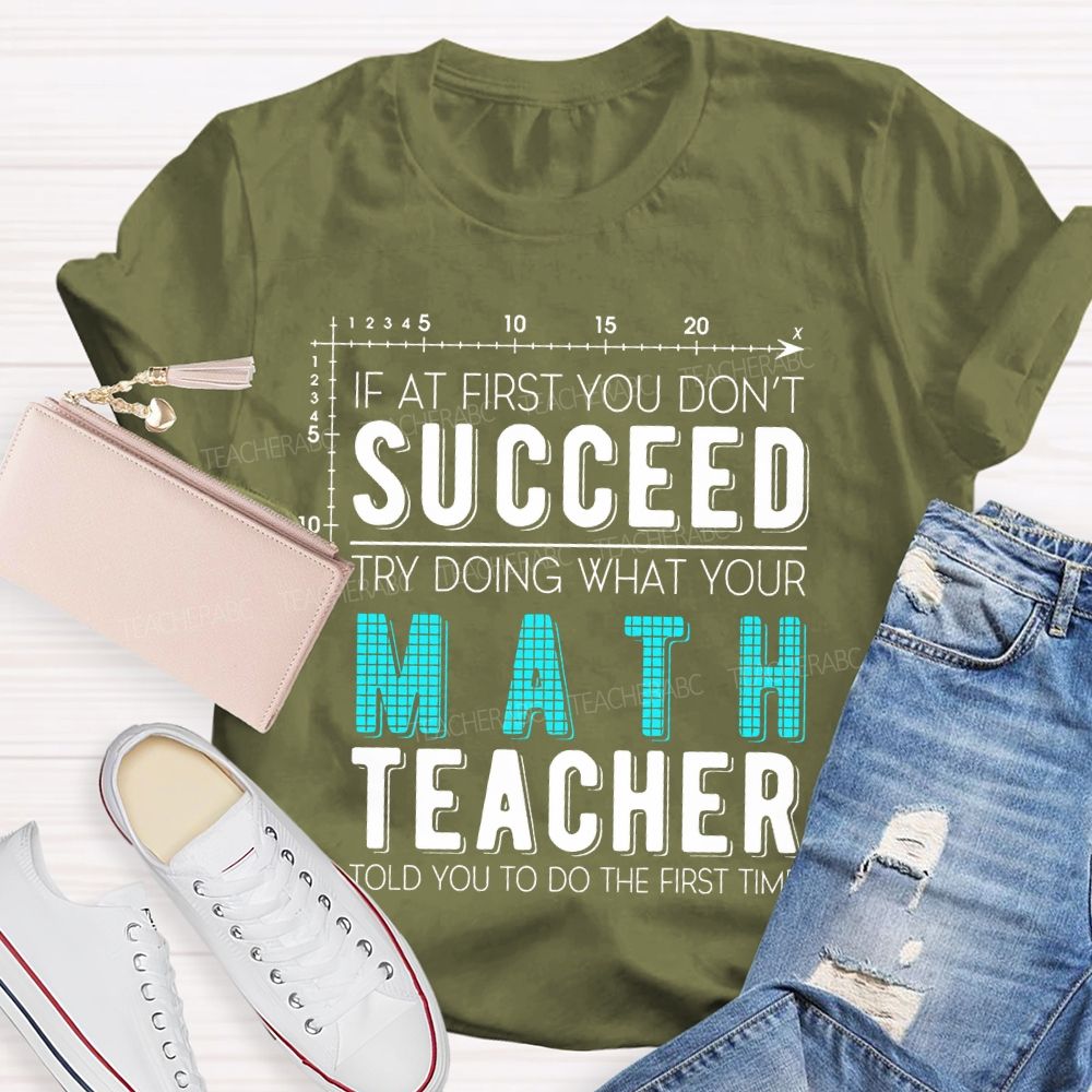 If At First You Don't Succeed Try Doing What Your Math Teacher Told You To Do The First Time Letters  Teacher T-shirt