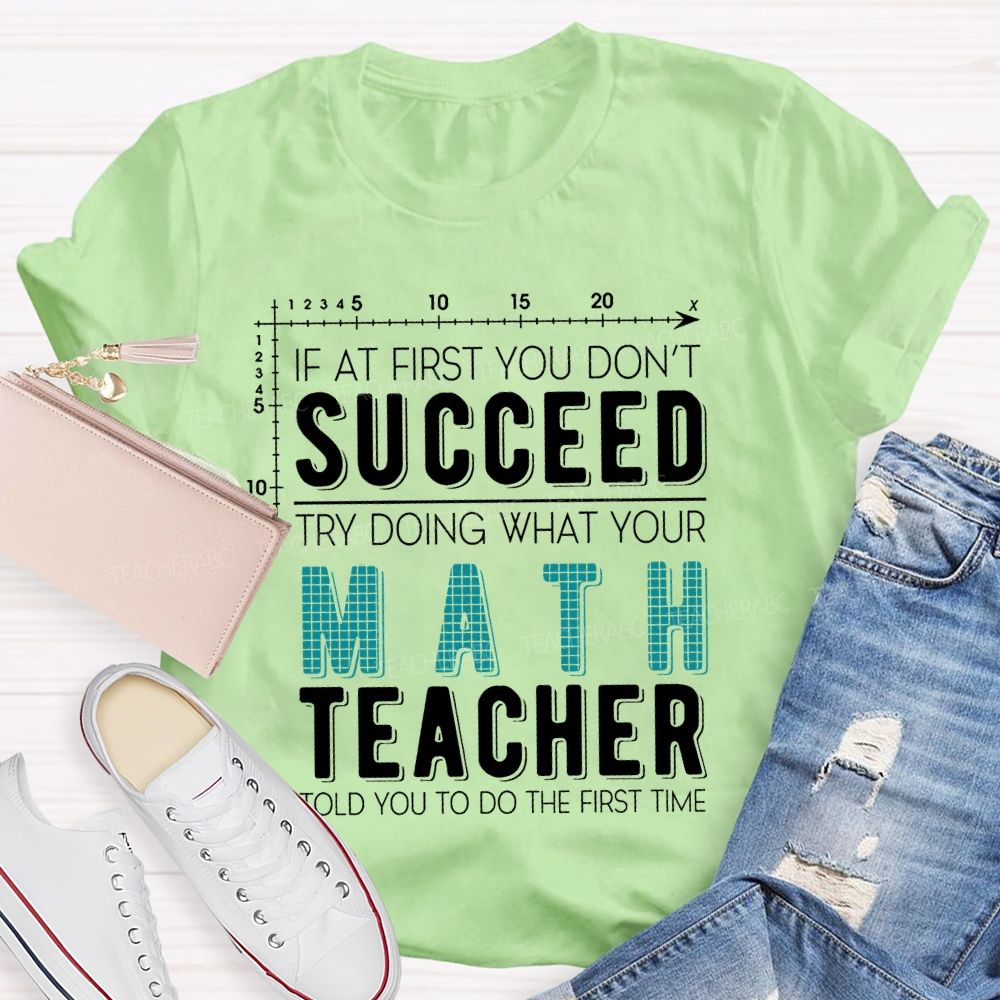 If At First You Don't Succeed Try Doing What Your Math Teacher Told You To Do The First Time Letters  Teacher T-shirt