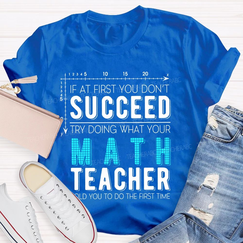 If At First You Don't Succeed Try Doing What Your Math Teacher Told You To Do The First Time Letters  Teacher T-shirt