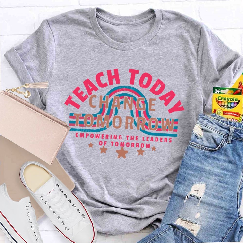 Teach Today Change Tomorrow Empowering The Leaders Of Tomorrow  Teacher T-shirt