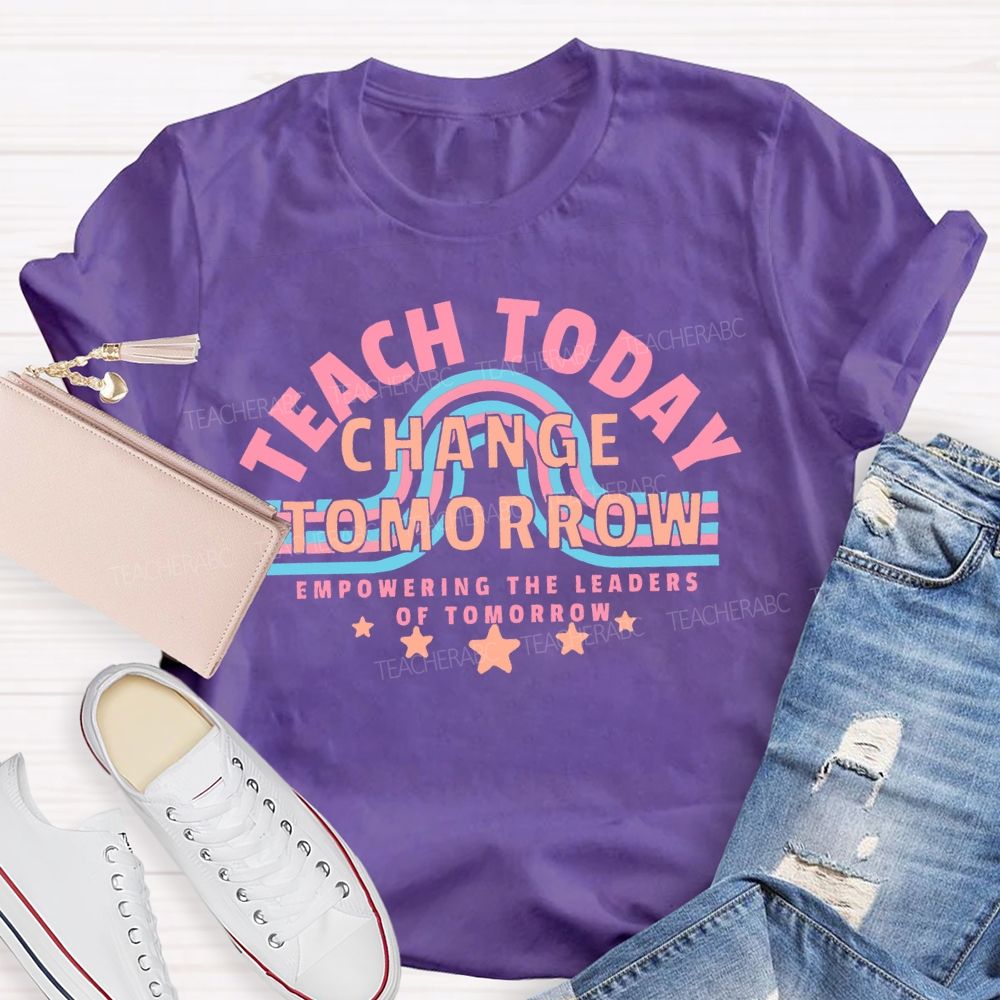 Teach Today Change Tomorrow Empowering The Leaders Of Tomorrow  Teacher T-shirt