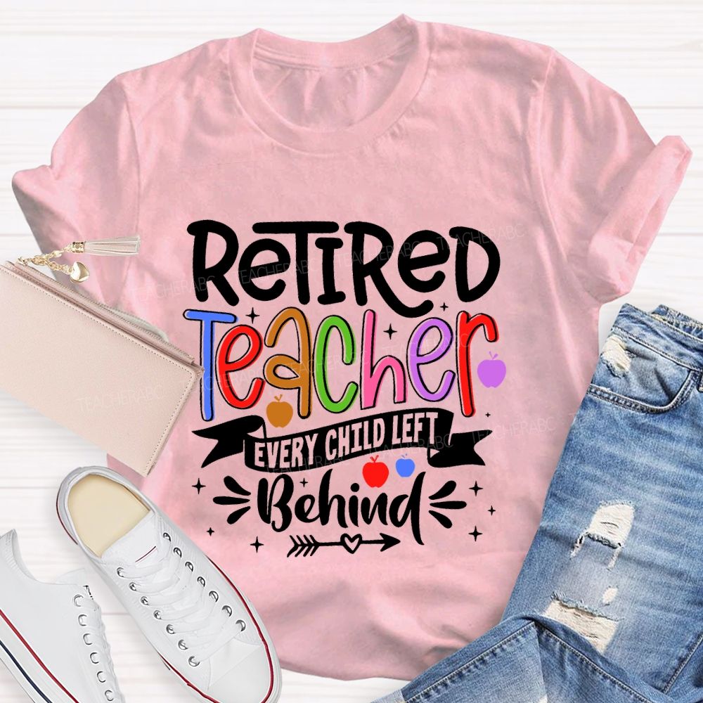Retired Teacher Every Child Left Behind  Teacher T-shirt
