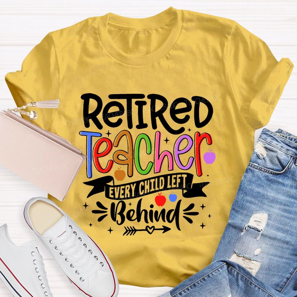 Retired Teacher Every Child Left Behind  Teacher T-shirt