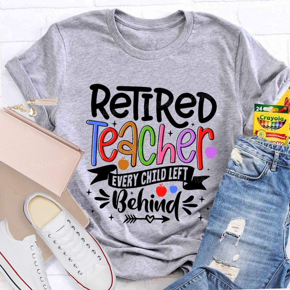 Retired Teacher Every Child Left Behind  Teacher T-shirt