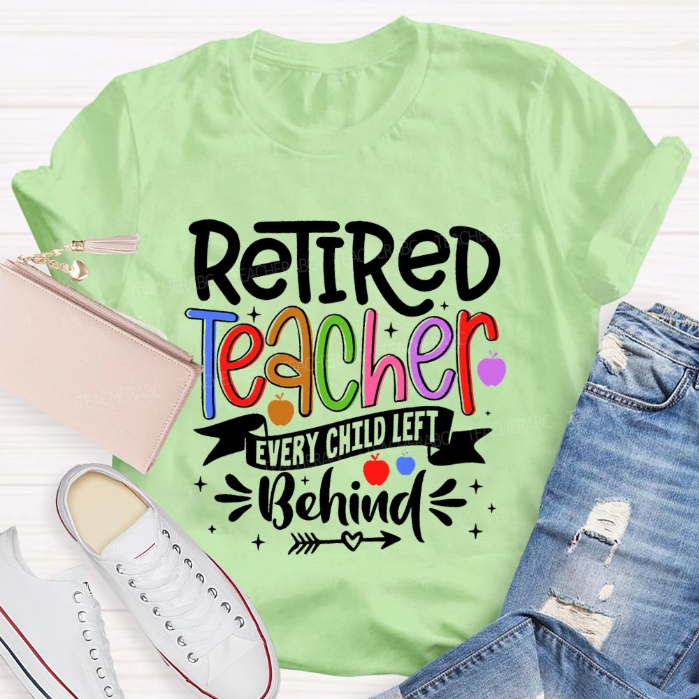Retired Teacher Every Child Left Behind  Teacher T-shirt