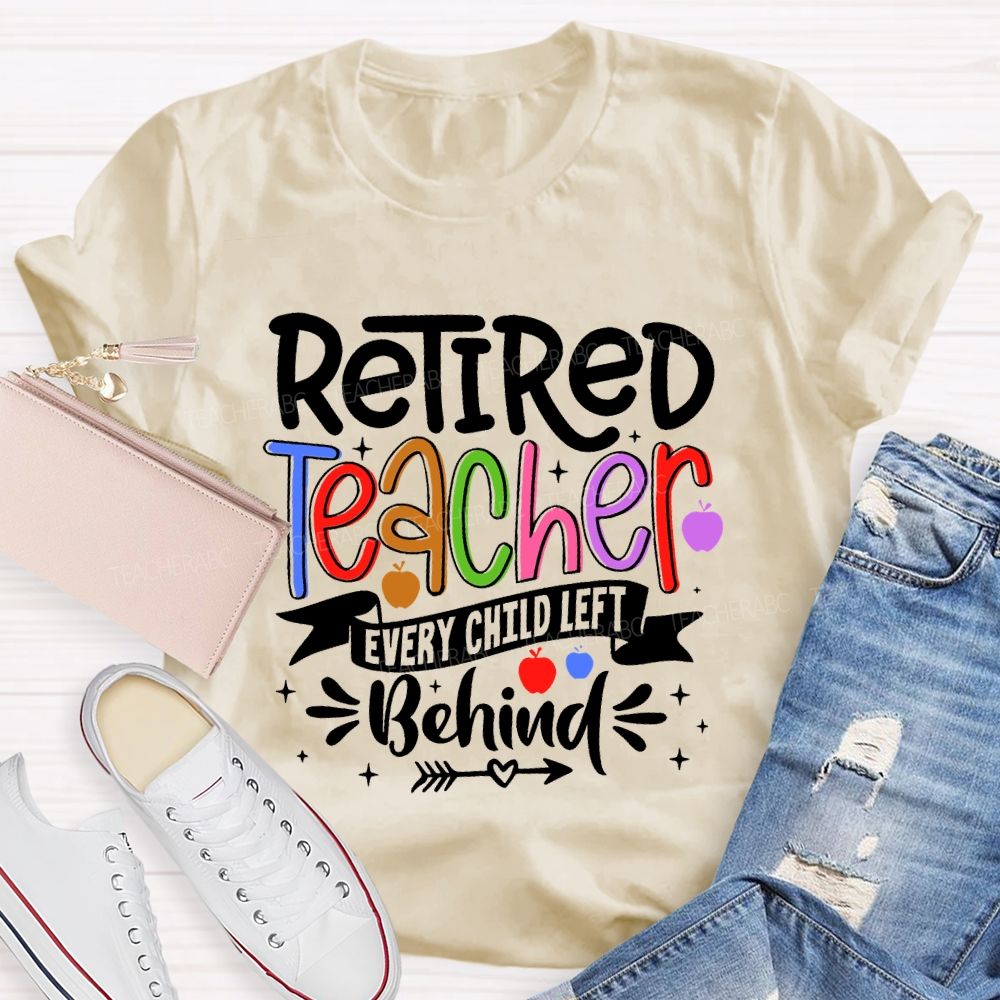 Retired Teacher Every Child Left Behind  Teacher T-shirt