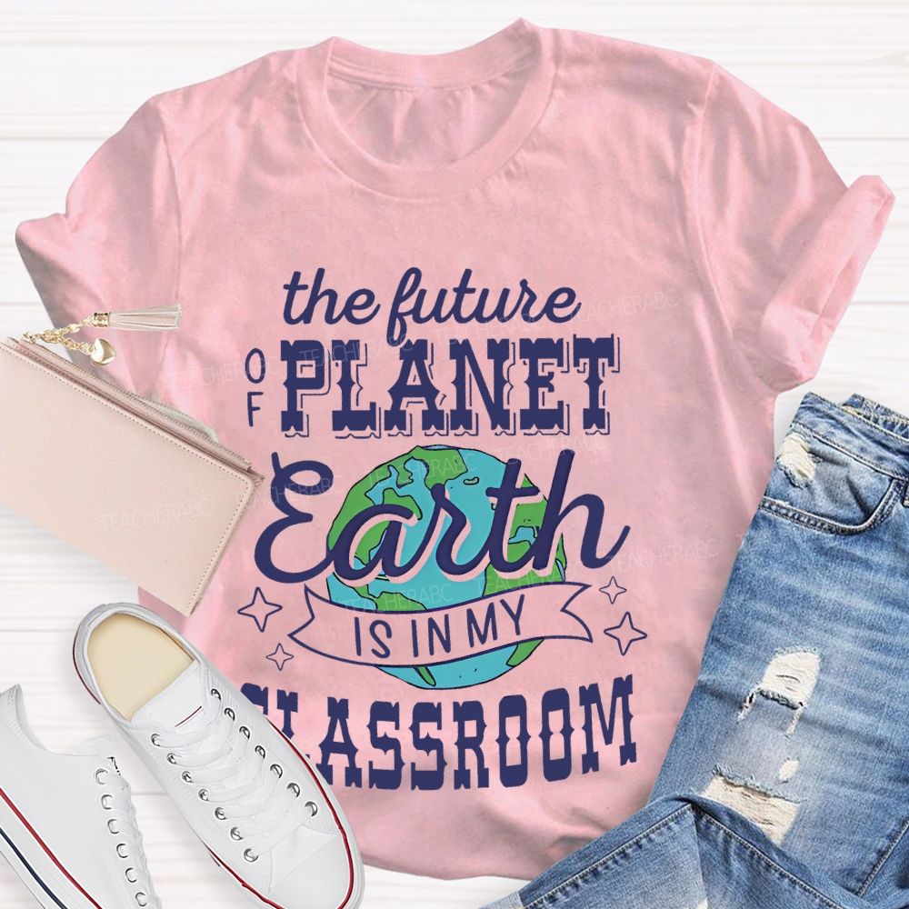 The Future Of Planet Earth Is In My Classroom Graphic  Teacher T-shirt