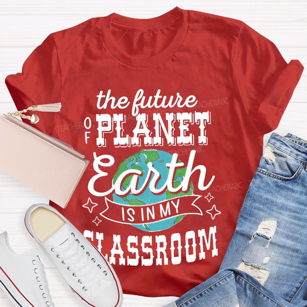 The Future Of Planet Earth Is In My Classroom Graphic  Teacher T-shirt