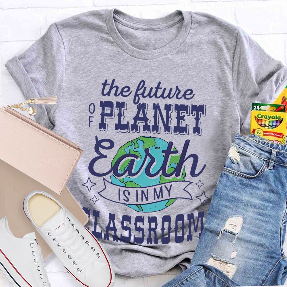 The Future Of Planet Earth Is In My Classroom Graphic  Teacher T-shirt
