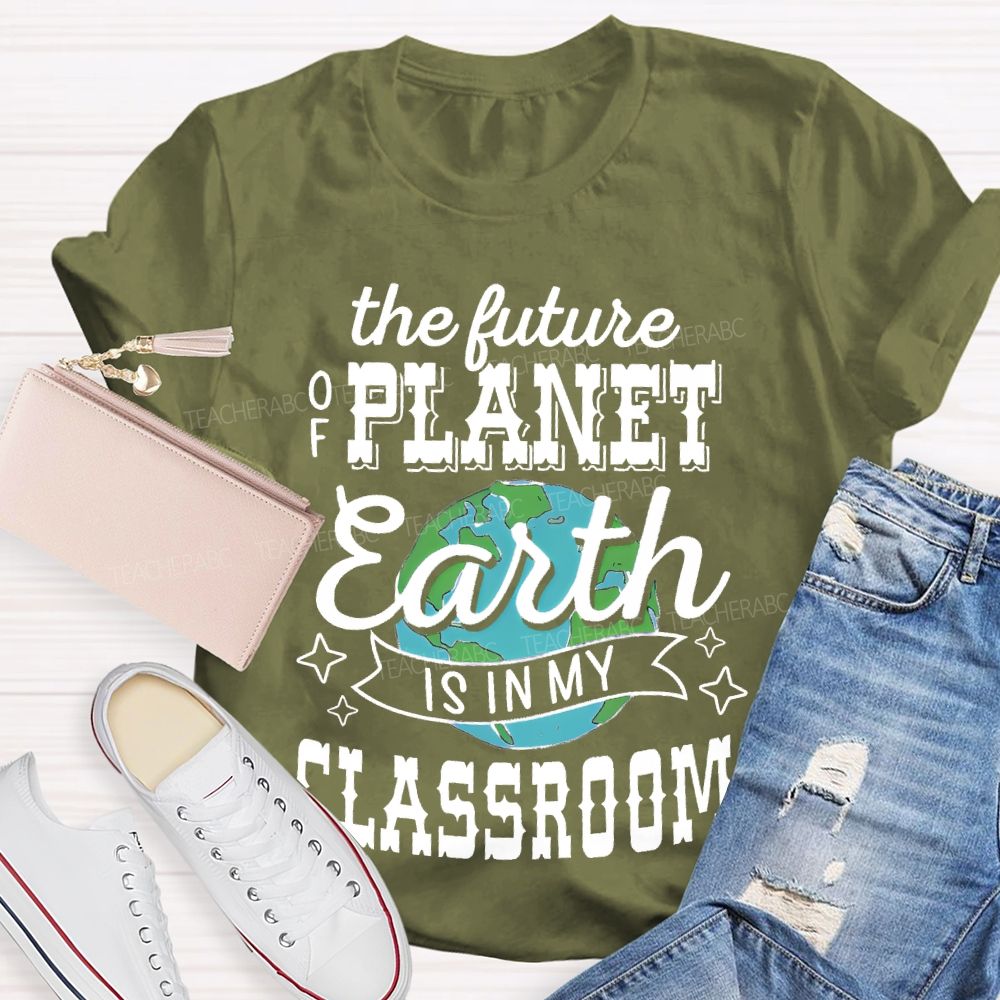 The Future Of Planet Earth Is In My Classroom Graphic  Teacher T-shirt