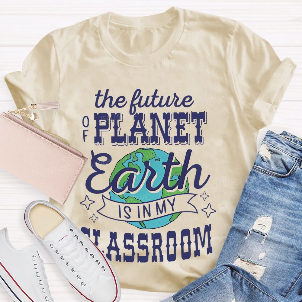 The Future Of Planet Earth Is In My Classroom Graphic  Teacher T-shirt
