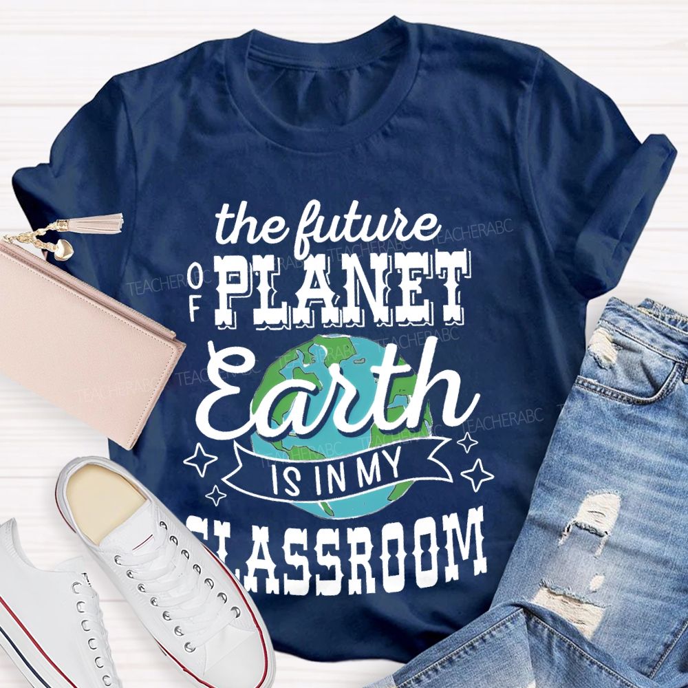 The Future Of Planet Earth Is In My Classroom Graphic  Teacher T-shirt