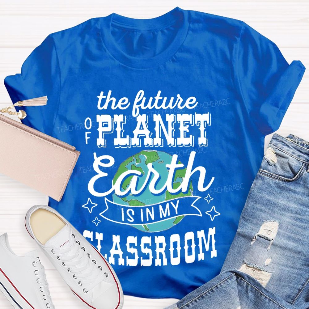 The Future Of Planet Earth Is In My Classroom Graphic  Teacher T-shirt