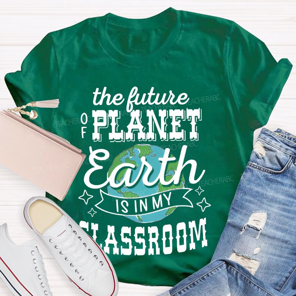The Future Of Planet Earth Is In My Classroom Graphic  Teacher T-shirt