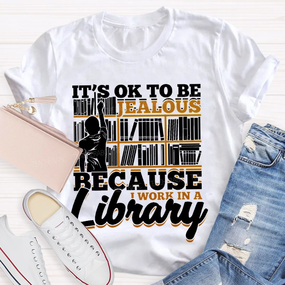 It's Ok To Be Jealous Because I Work In A Library Teacher T-shirt