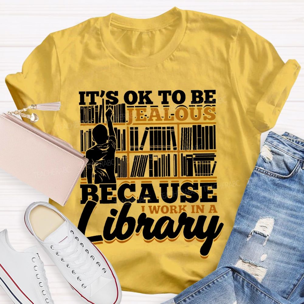 It's Ok To Be Jealous Because I Work In A Library Teacher T-shirt