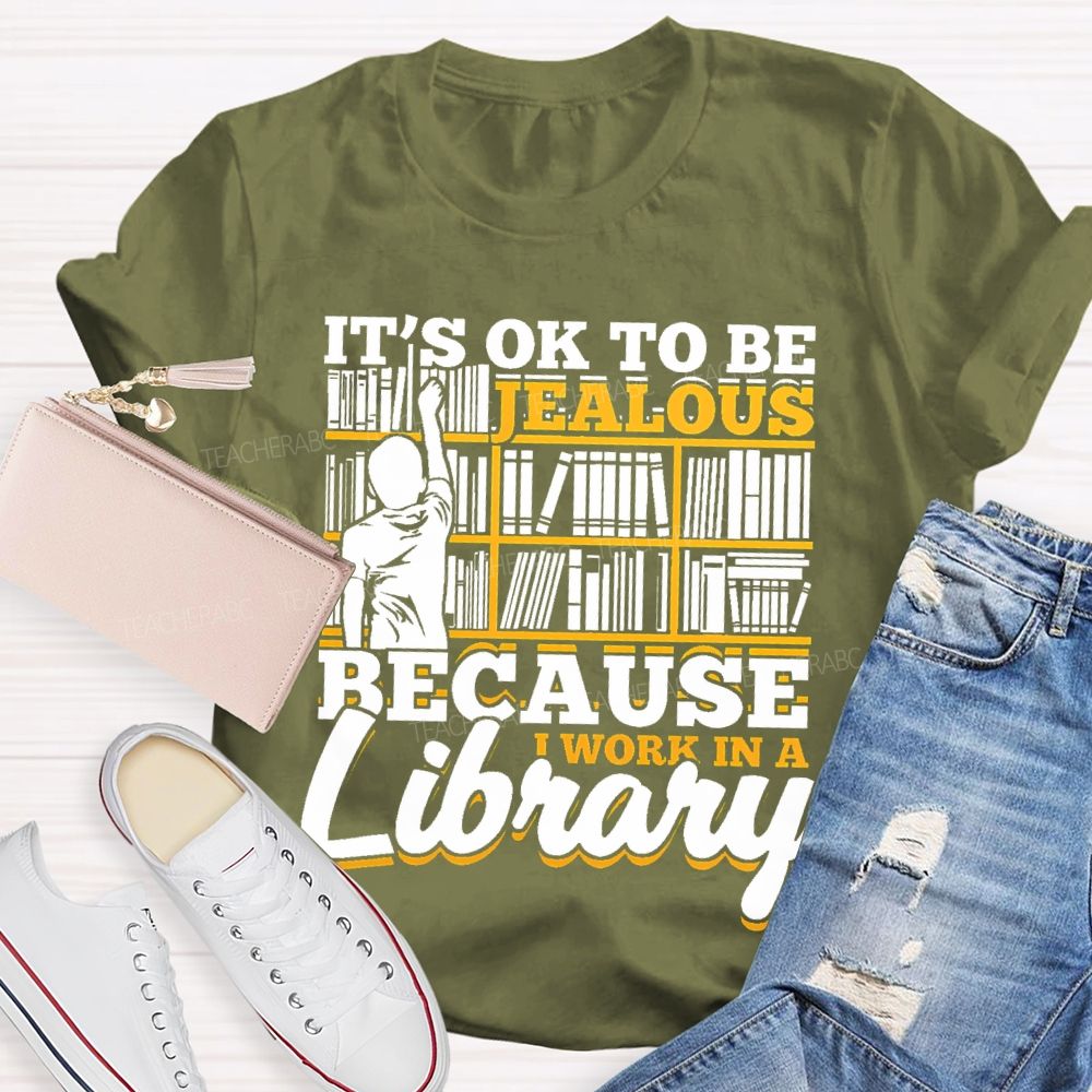 It's Ok To Be Jealous Because I Work In A Library Teacher T-shirt