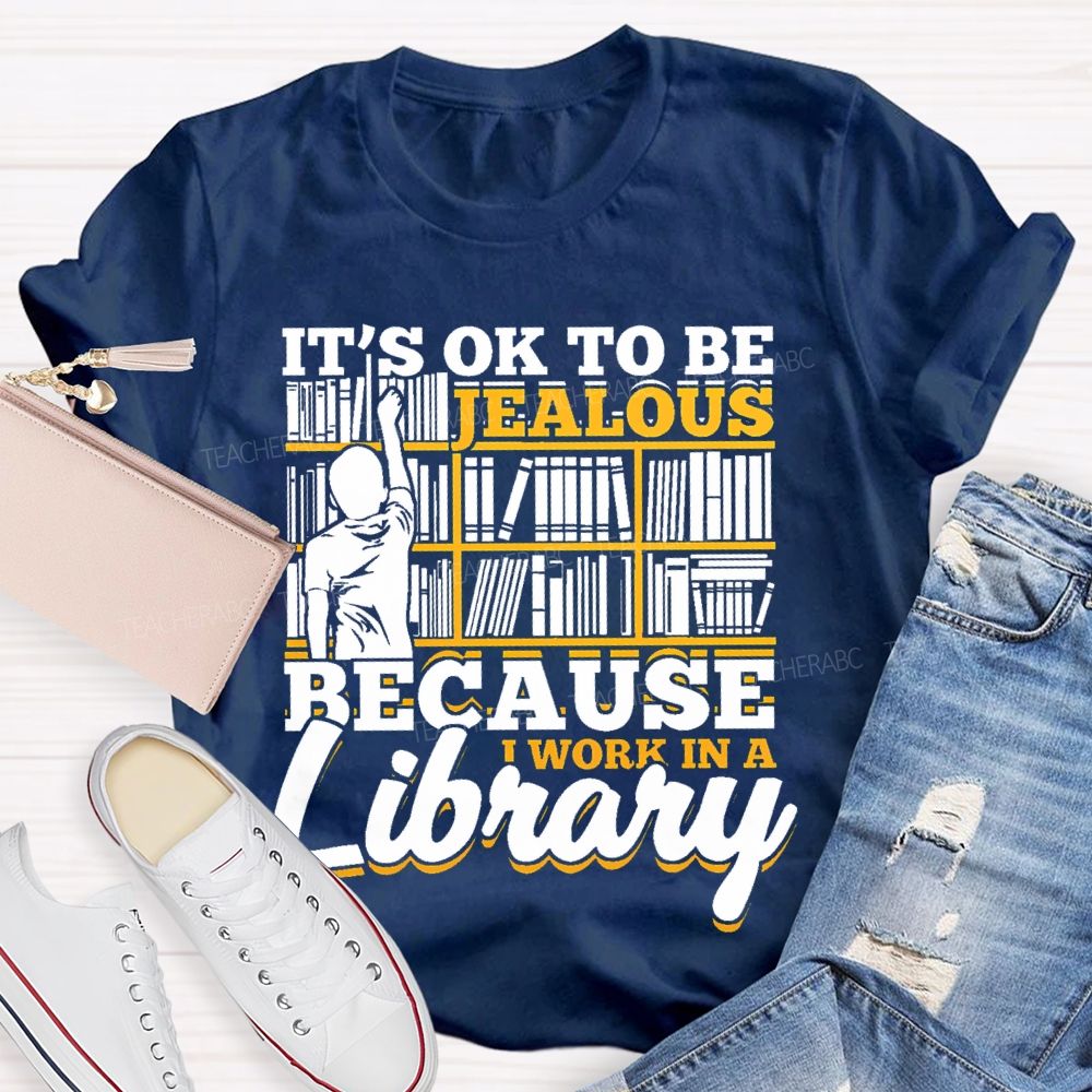 It's Ok To Be Jealous Because I Work In A Library Teacher T-shirt