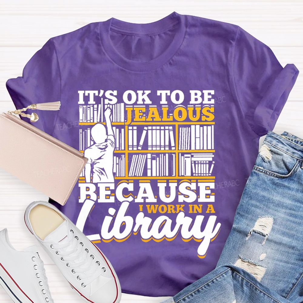 It's Ok To Be Jealous Because I Work In A Library Teacher T-shirt