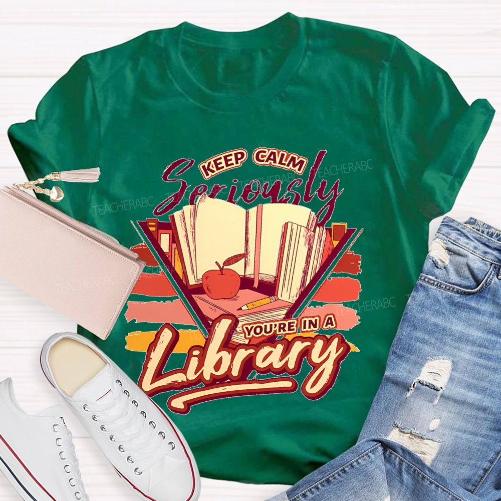 Keep Calm Seriously You're In A Library   Teacher T-shirt