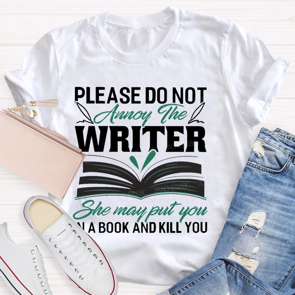 Please Do Not Annoy The Writer   She May Put You In A Book And Kill You  Teacher T-shirt