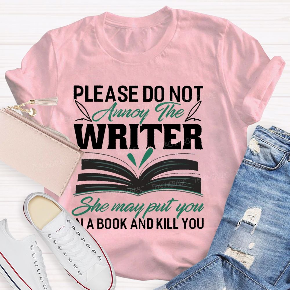 Please Do Not Annoy The Writer   She May Put You In A Book And Kill You  Teacher T-shirt