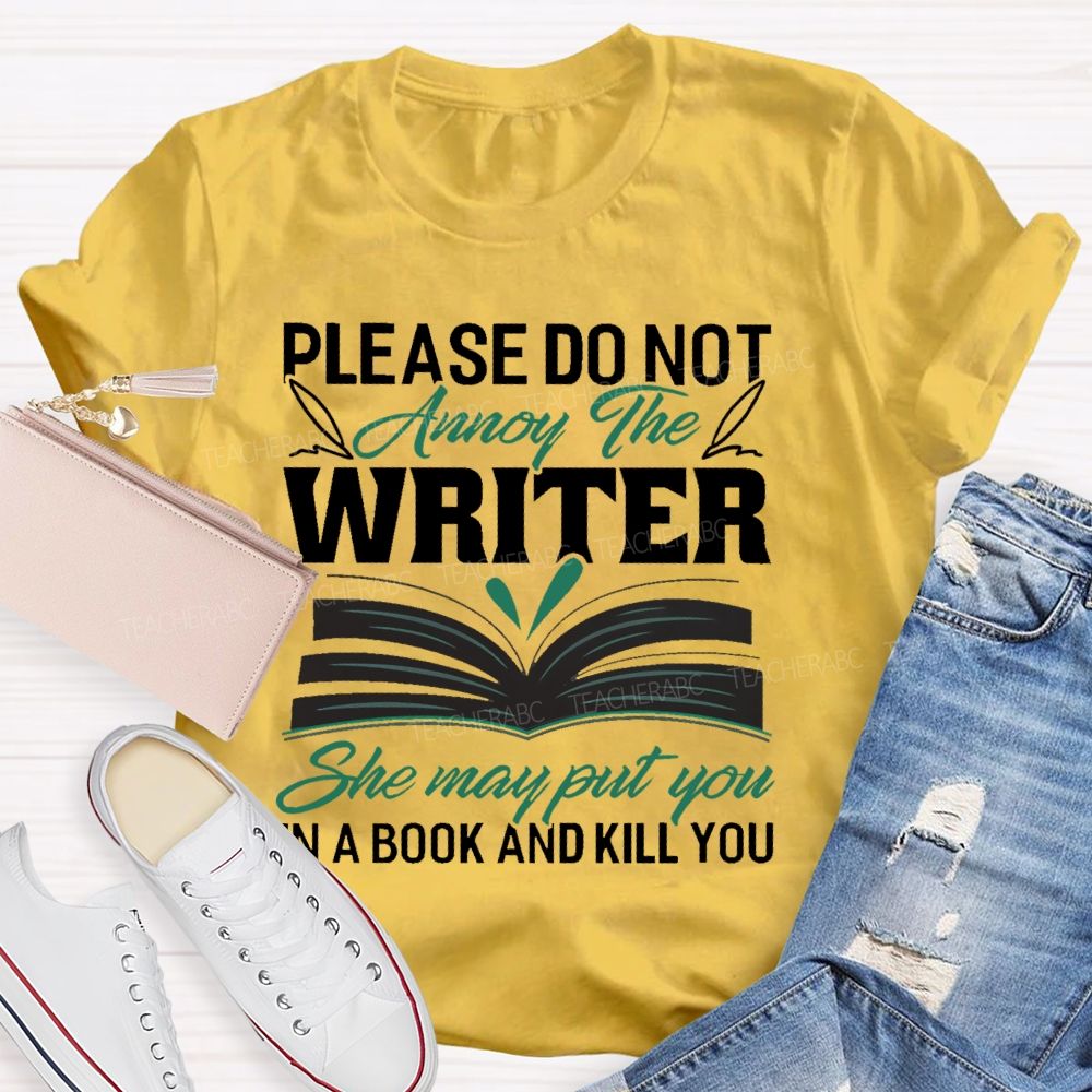 Please Do Not Annoy The Writer   She May Put You In A Book And Kill You  Teacher T-shirt