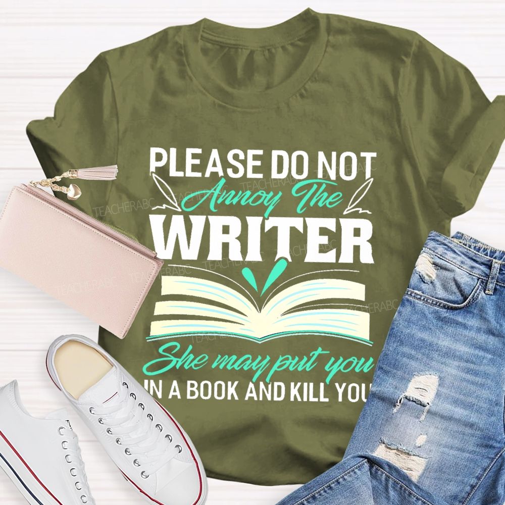 Please Do Not Annoy The Writer   She May Put You In A Book And Kill You  Teacher T-shirt