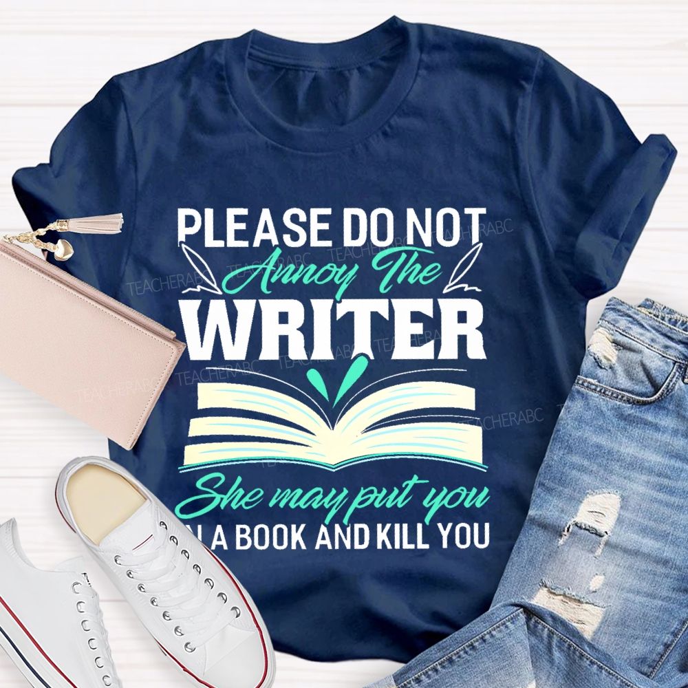 Please Do Not Annoy The Writer   She May Put You In A Book And Kill You  Teacher T-shirt