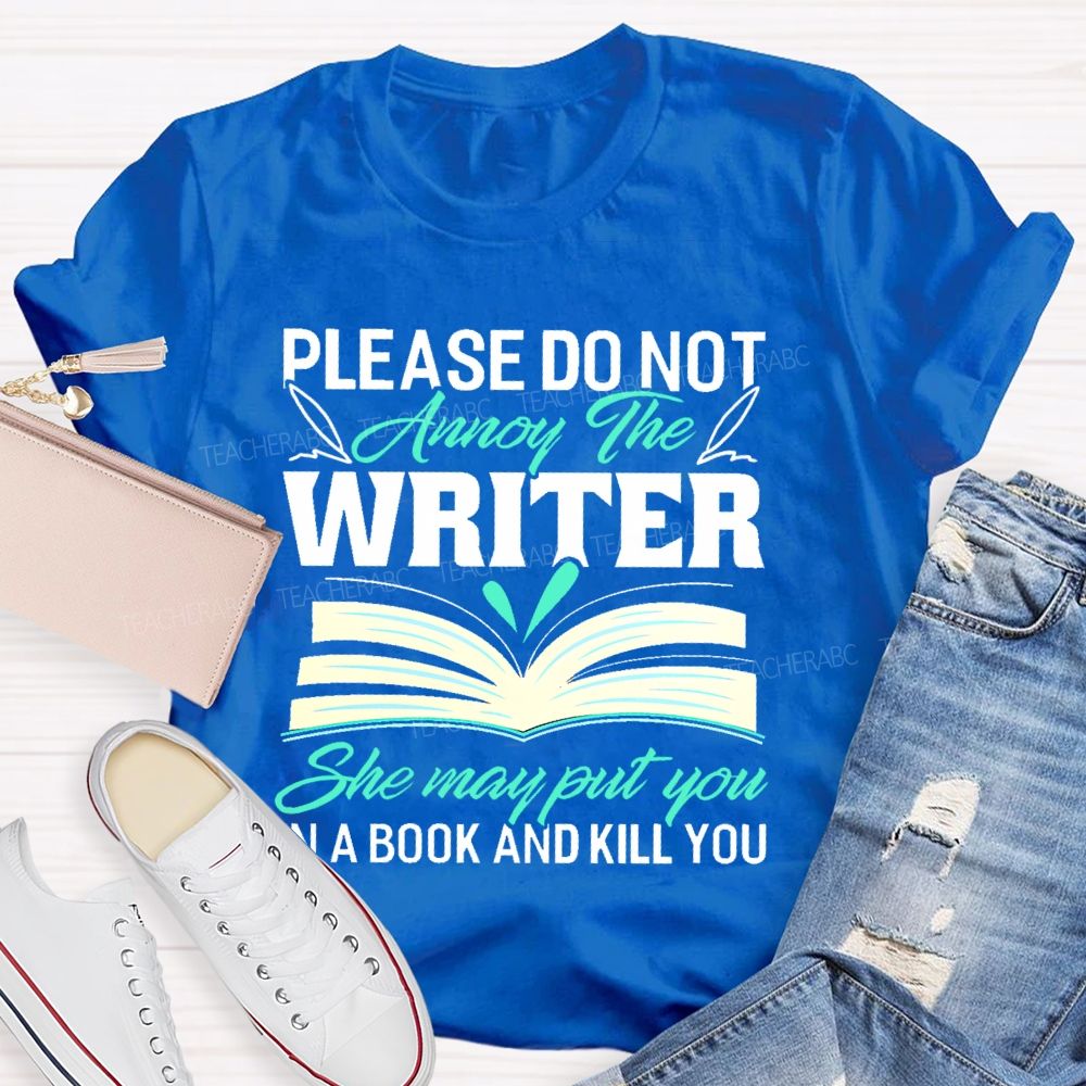 Please Do Not Annoy The Writer   She May Put You In A Book And Kill You  Teacher T-shirt