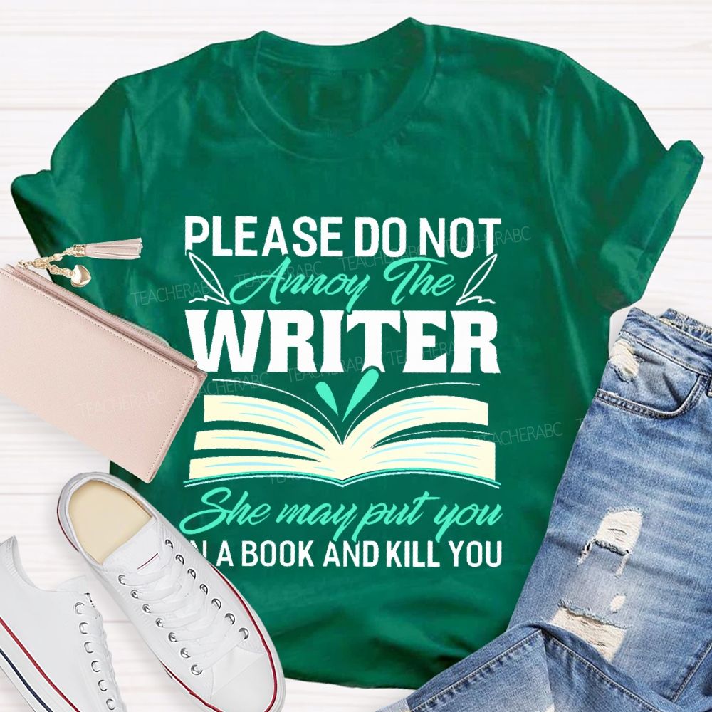 Please Do Not Annoy The Writer   She May Put You In A Book And Kill You  Teacher T-shirt